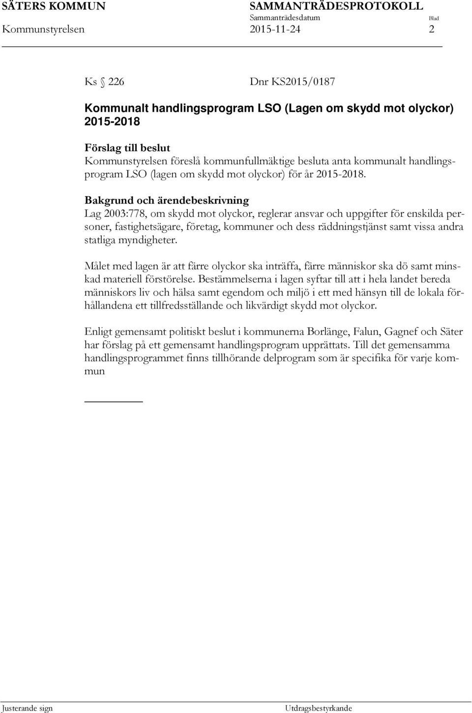 Bakgrund och ärendebeskrivning Lag 2003:778, om skydd mot olyckor, reglerar ansvar och uppgifter för enskilda personer, fastighetsägare, företag, kommuner och dess räddningstjänst samt vissa andra