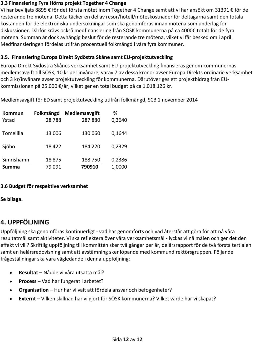 Därför krävs också medfinansiering från SÖSK kommunerna på ca 4000 totalt för de fyra mötena. Summan är dock avhängig beslut för de resterande tre mötena, vilket vi får besked om i april.
