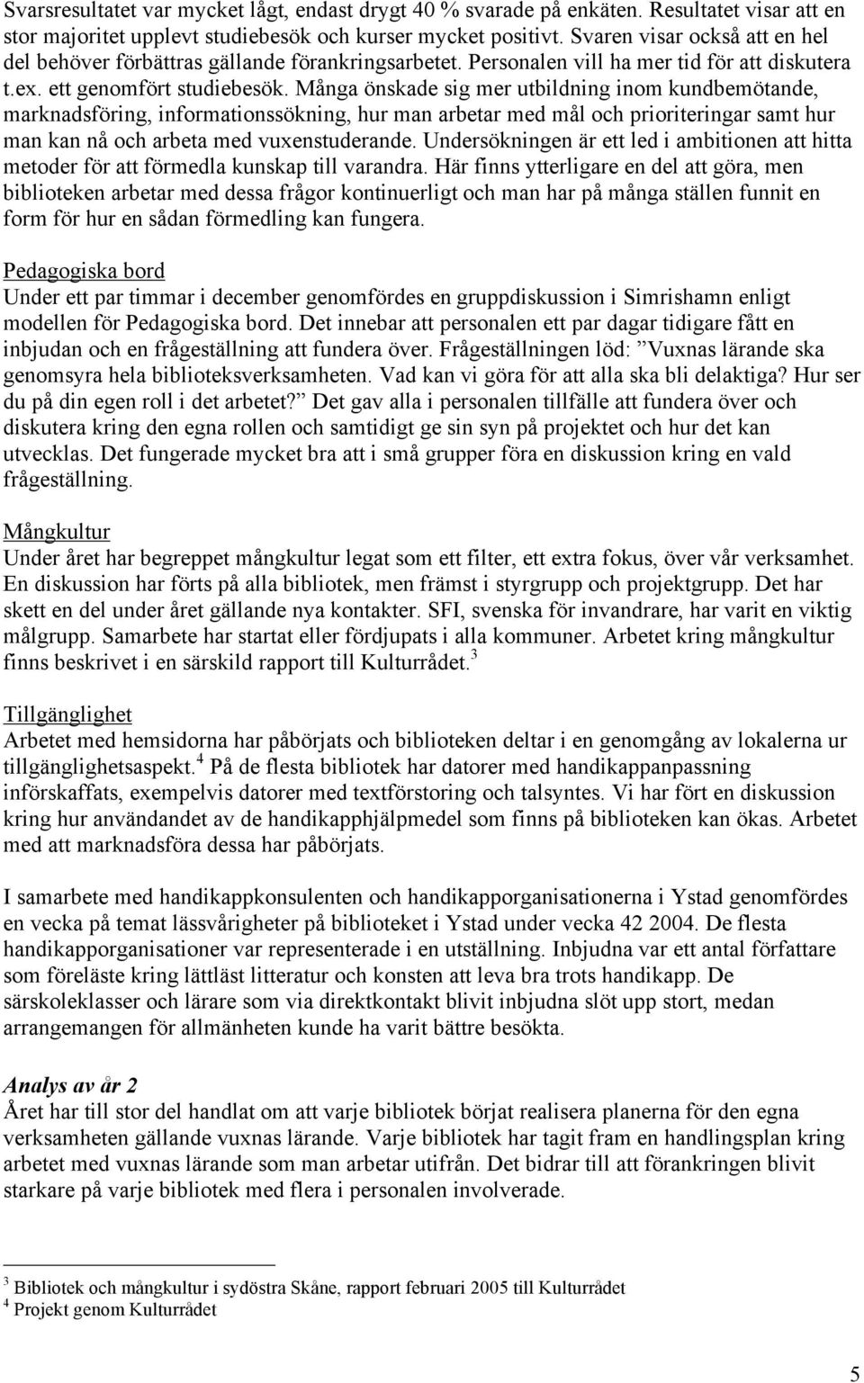 Många önskade sig mer utbildning inom kundbemötande, marknadsföring, informationssökning, hur man arbetar med mål och prioriteringar samt hur man kan nå och arbeta med vuxenstuderande.