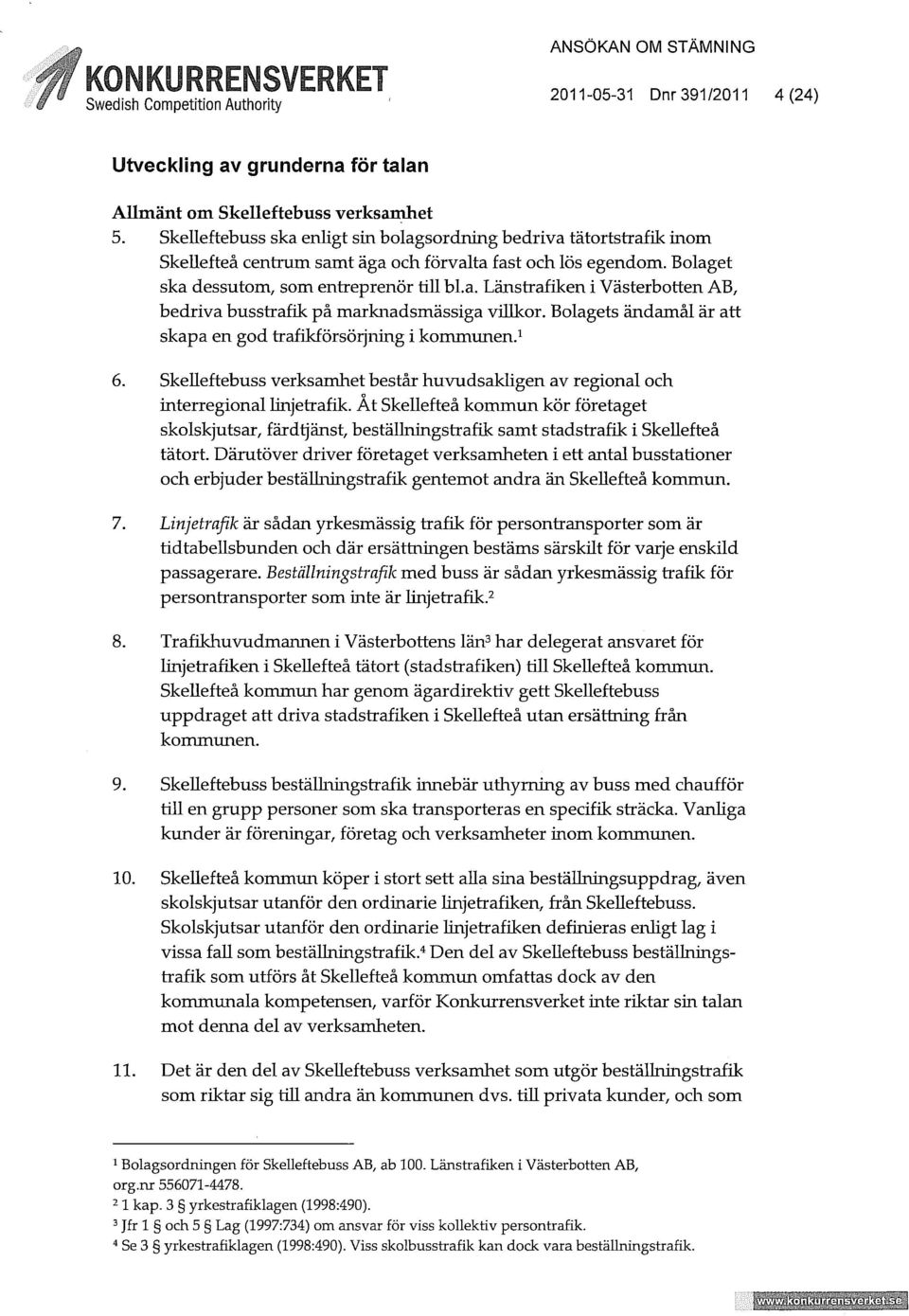 Bolagets ändamål är att skapa en god frafihörsörjning i kommunen. 1 6. Skelleftebuss verksamhet består huvudsakligen av regional och interregional linjetrafik.