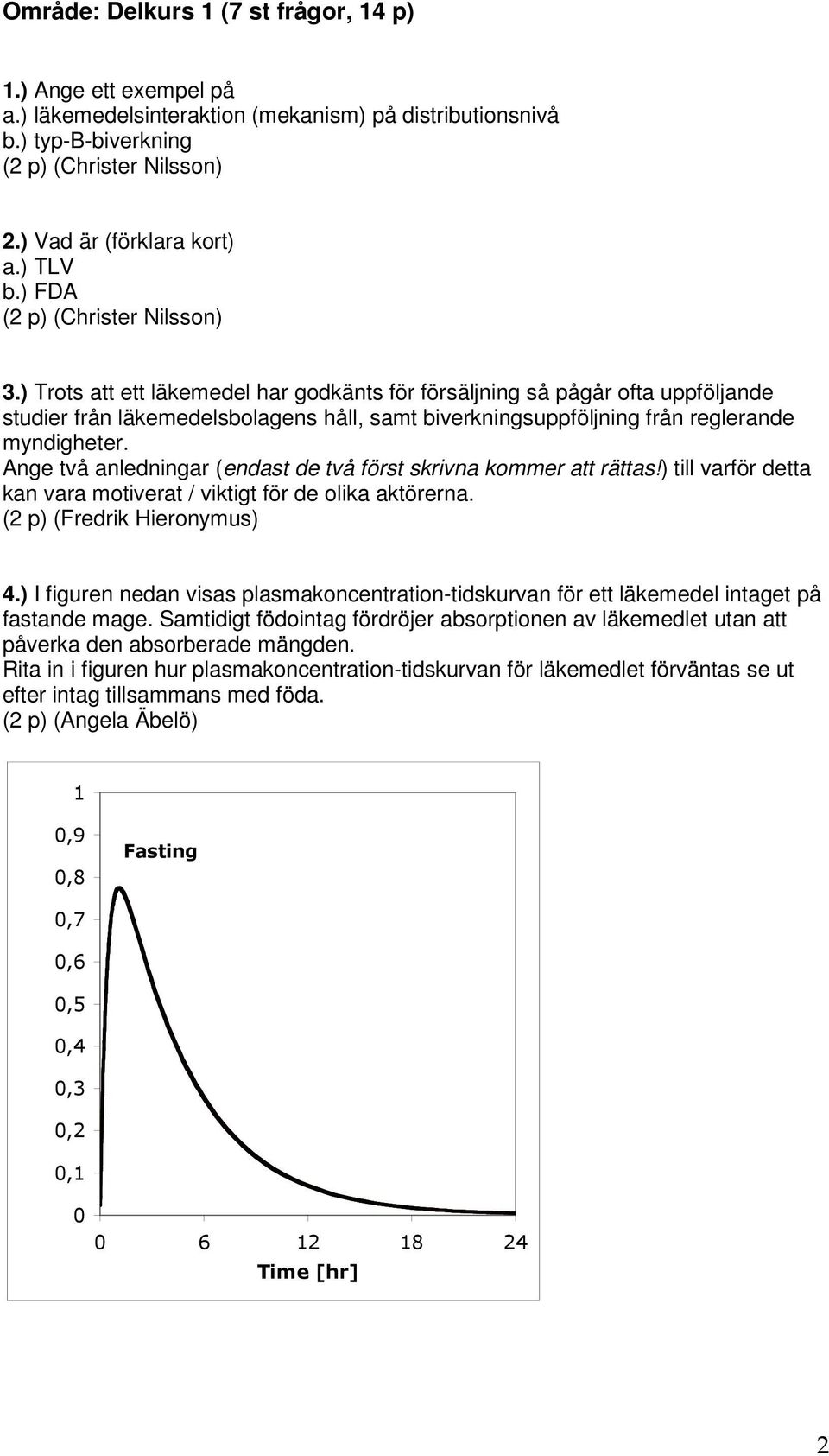 Ange två anledningar (endast de två först skrivna kommer att rättas!) till varför detta kan vara motiverat / viktigt för de olika aktörerna. (2 p) (Fredrik Hieronymus) 4.