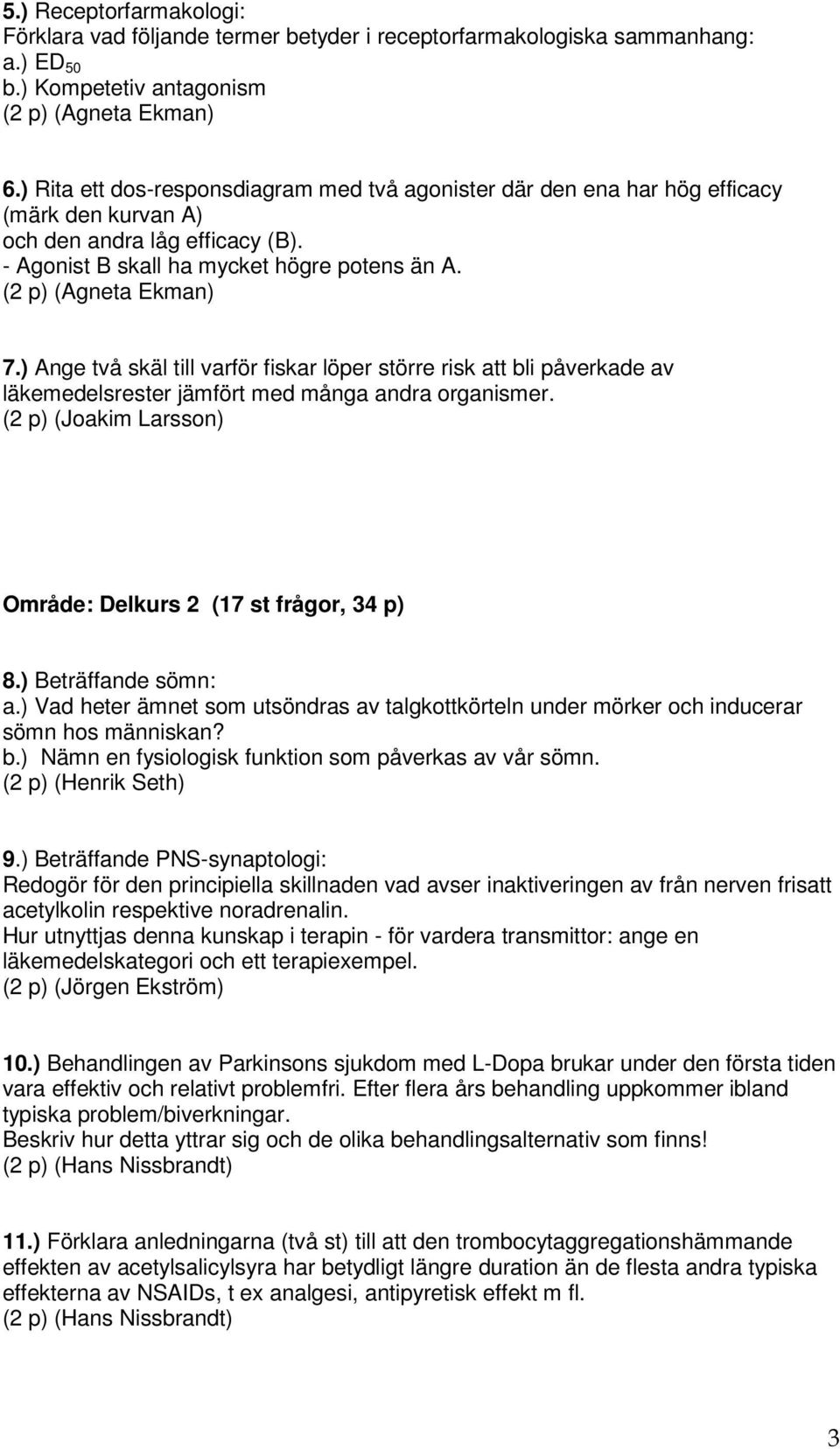 ) Ange två skäl till varför fiskar löper större risk att bli påverkade av läkemedelsrester jämfört med många andra organismer. (2 p) (Joakim Larsson) Område: Delkurs 2 (17 st frågor, 34 p) 8.