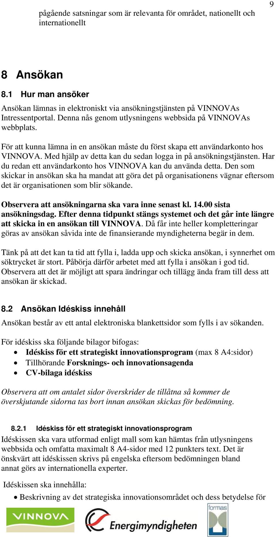 Med hjälp av detta kan du sedan logga in på ansökningstjänsten. Har du redan ett användarkonto hos VINNOVA kan du använda detta.