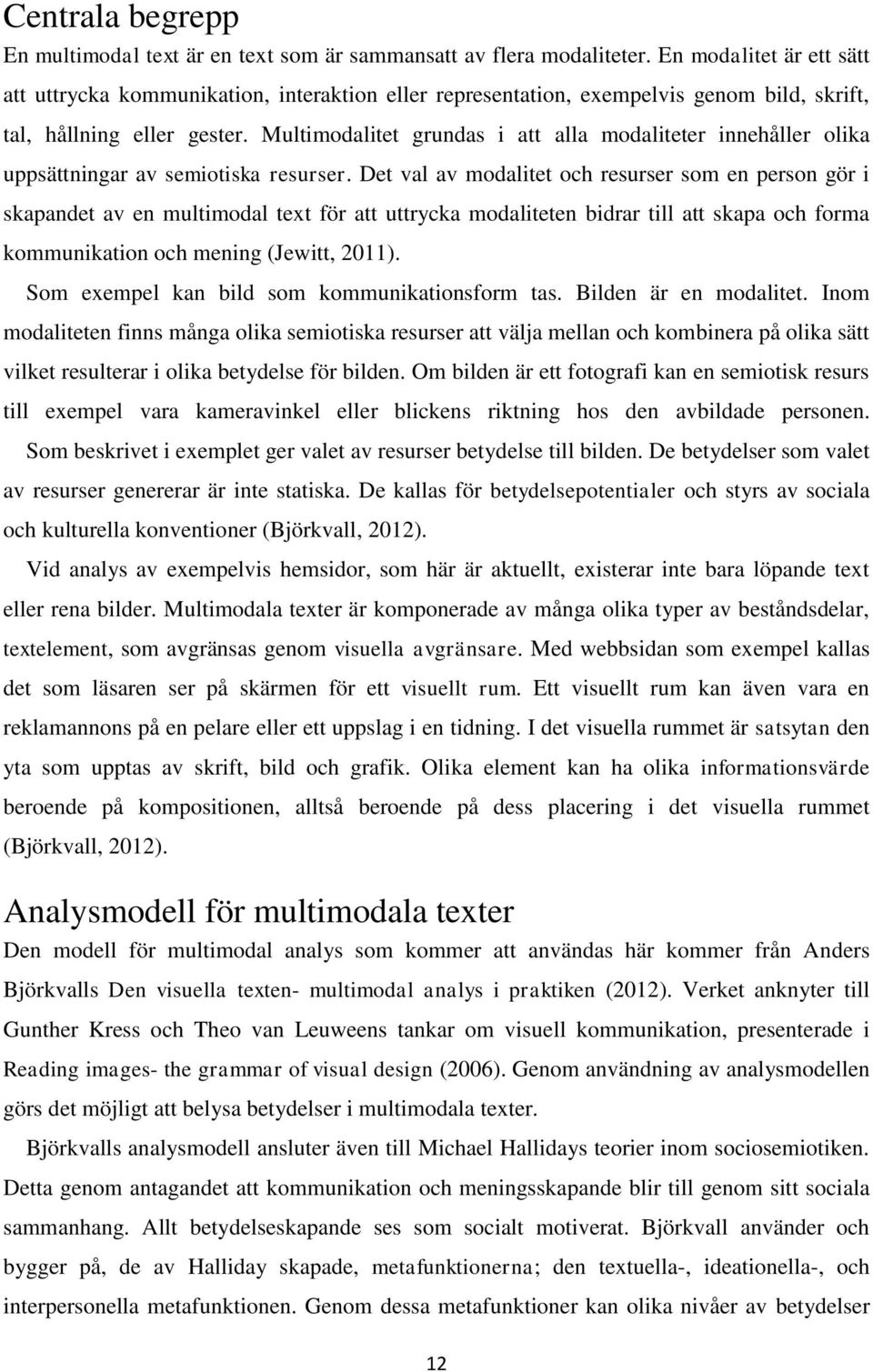 Multimodalitet grundas i att alla modaliteter innehåller olika uppsättningar av semiotiska resurser.