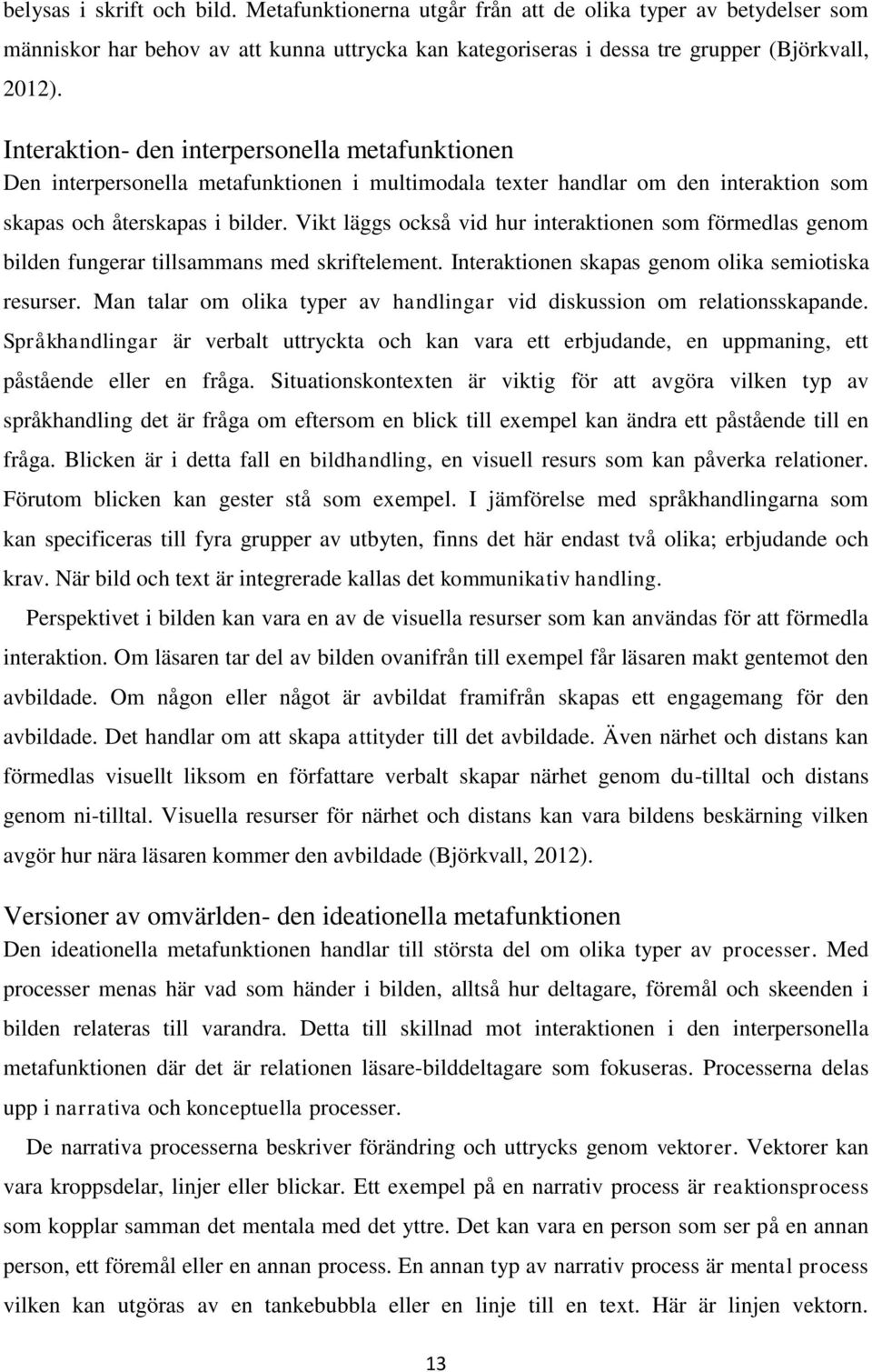 Vikt läggs också vid hur interaktionen som förmedlas genom bilden fungerar tillsammans med skriftelement. Interaktionen skapas genom olika semiotiska resurser.
