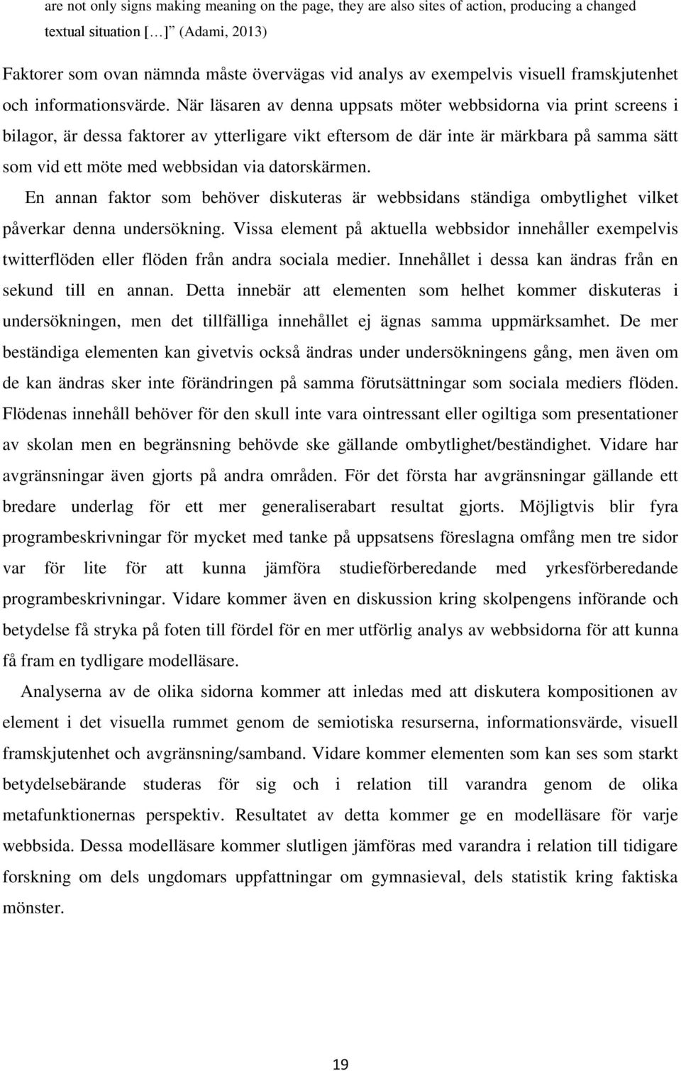 När läsaren av denna uppsats möter webbsidorna via print screens i bilagor, är dessa faktorer av ytterligare vikt eftersom de där inte är märkbara på samma sätt som vid ett möte med webbsidan via