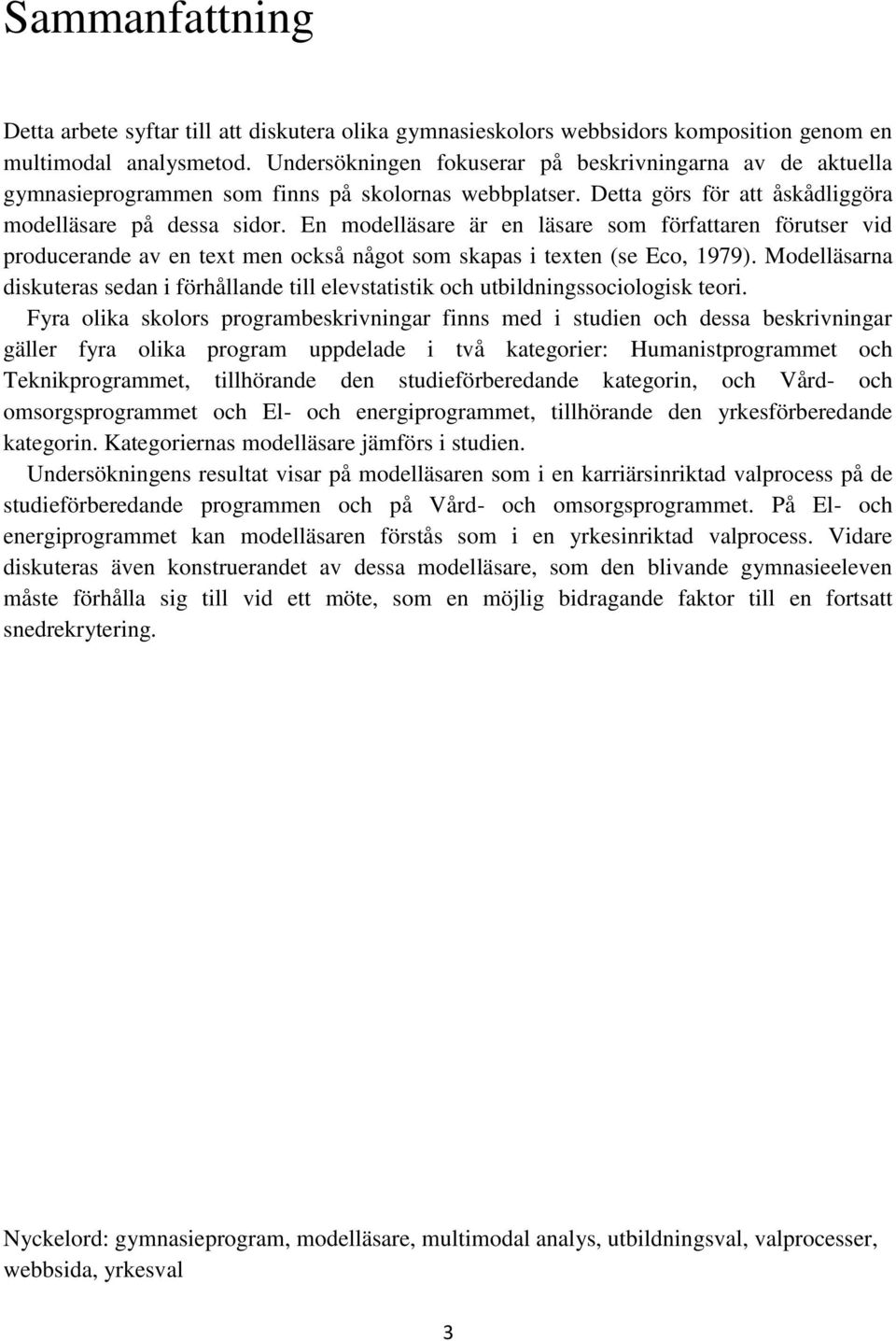 En modelläsare är en läsare som författaren förutser vid producerande av en text men också något som skapas i texten (se Eco, 1979).