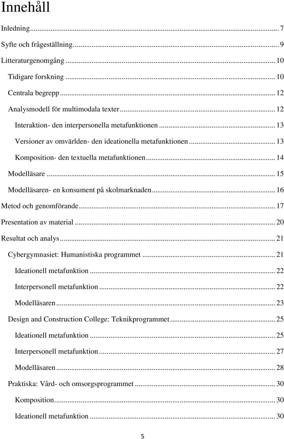 .. 15 Modelläsaren- en konsument på skolmarknaden... 16 Metod och genomförande... 17 Presentation av material... 20 Resultat och analys... 21 Cybergymnasiet: Humanistiska programmet.