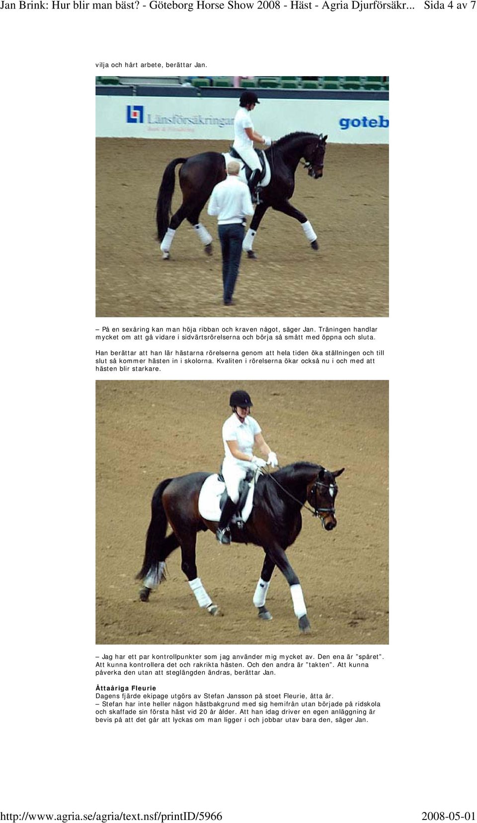 Han berättar att han lär hästarna rörelserna genom att hela tiden öka ställningen och till slut så kommer hästen in i skolorna. Kvaliten i rörelserna ökar också nu i och med att hästen blir starkare.