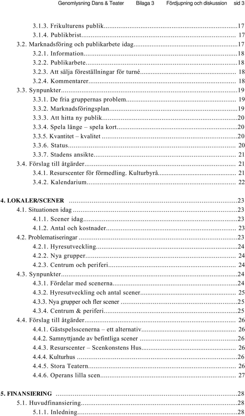 ..20 3.3.4. Spela länge spela kort...20 3.3.5. Kvantitet kvalitet...20 3.3.6. Status... 20 3.3.7. Stadens ansikte... 21 3.4. Förslag till åtgärder... 21 3.4.1. Resurscenter för förmedling. Kulturbyrå.