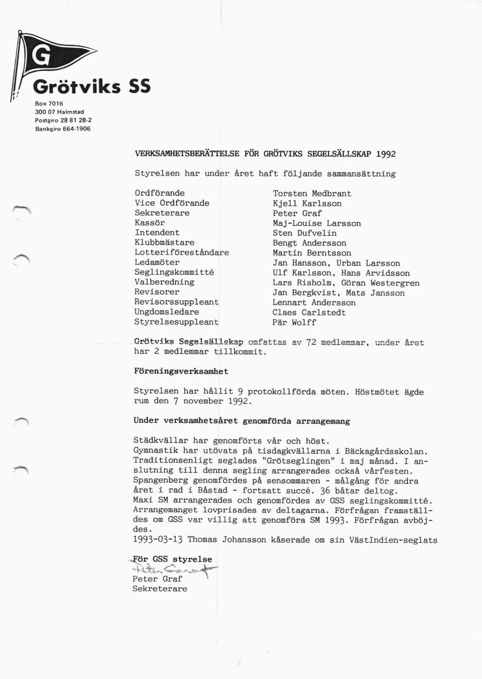 ö r e s t å n d ar e M artin B e r n t s s o n Ledamöter Jan Hansson, Ur ban L a r s s on S eglingskommitt é Ulf K a r l s s on, H ans A r v i d s s on Valberedni ng L ars Ri sholm, Göran Wester gr