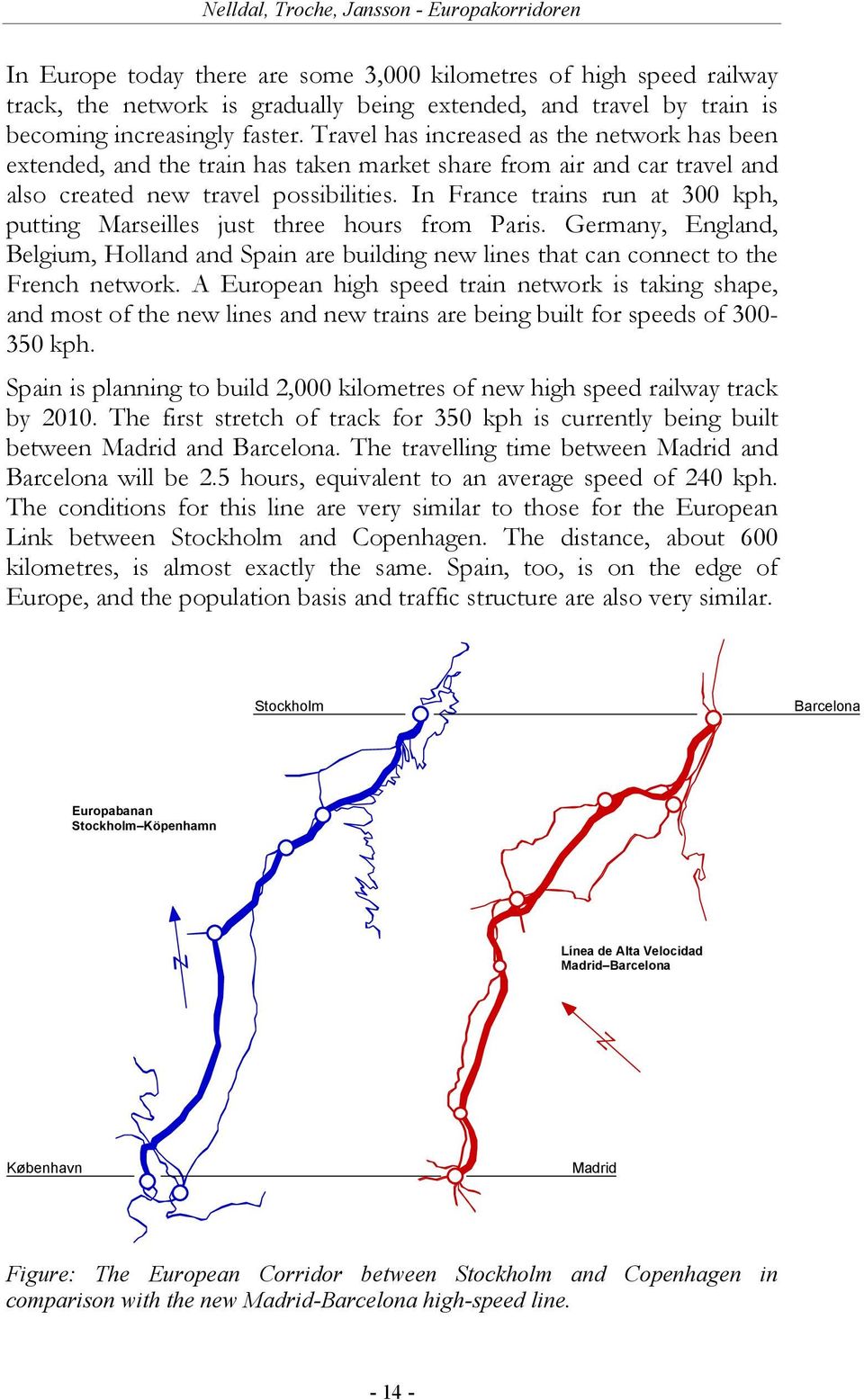 In France trains run at 300 kph, putting Marseilles just three hours from Paris. Germany, England, Belgium, Holland and Spain are building new lines that can connect to the French network.