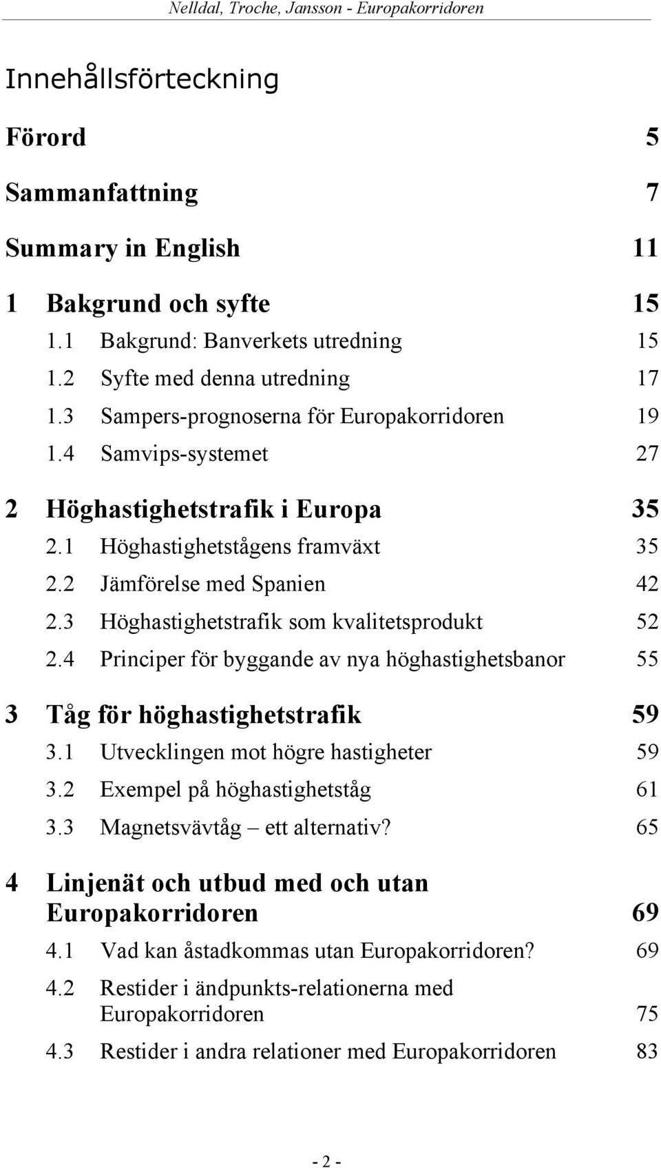 3 Höghastighetstrafik som kvalitetsprodukt 52 2.4 Principer för byggande av nya höghastighetsbanor 55 3 Tåg för höghastighetstrafik 59 3.1 Utvecklingen mot högre hastigheter 59 3.