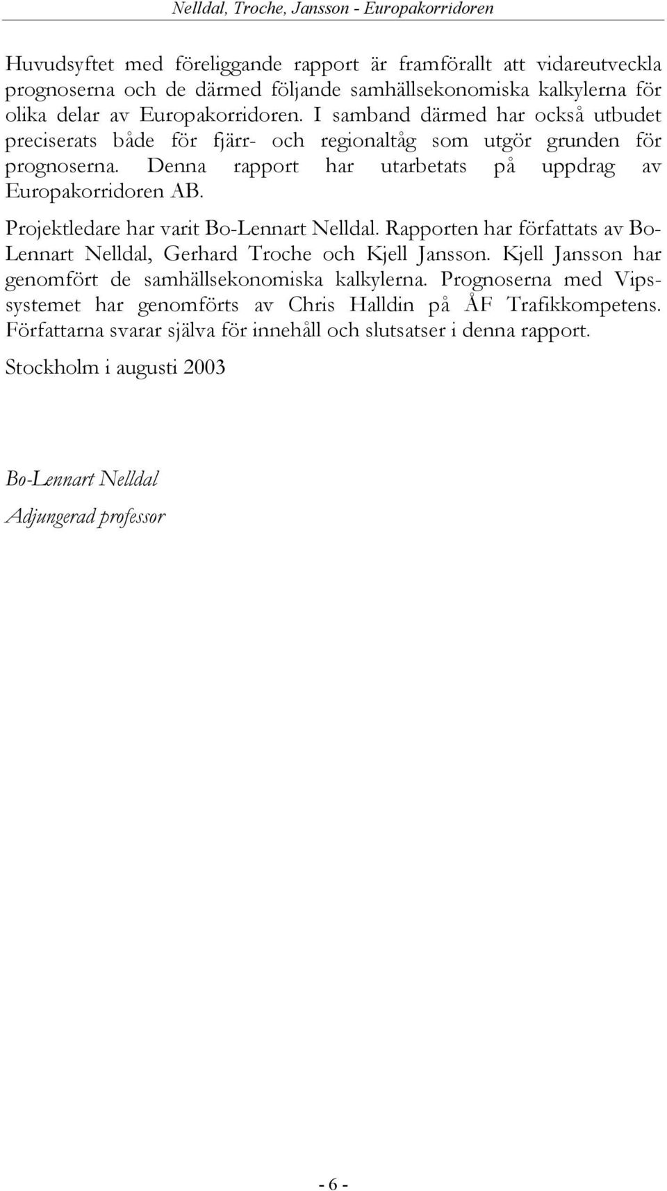 Projektledare har varit Bo-Lennart Nelldal. Rapporten har författats av Bo- Lennart Nelldal, Gerhard Troche och Kjell Jansson. Kjell Jansson har genomfört de samhällsekonomiska kalkylerna.