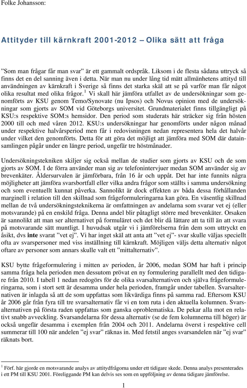 Vi skall här jämföra utfallet av de undersökningar som genomförts av genom Temo/Synovate (nu Ipsos) och Novus opinion med de undersökningar som gjorts av vid Göteborgs universitet.