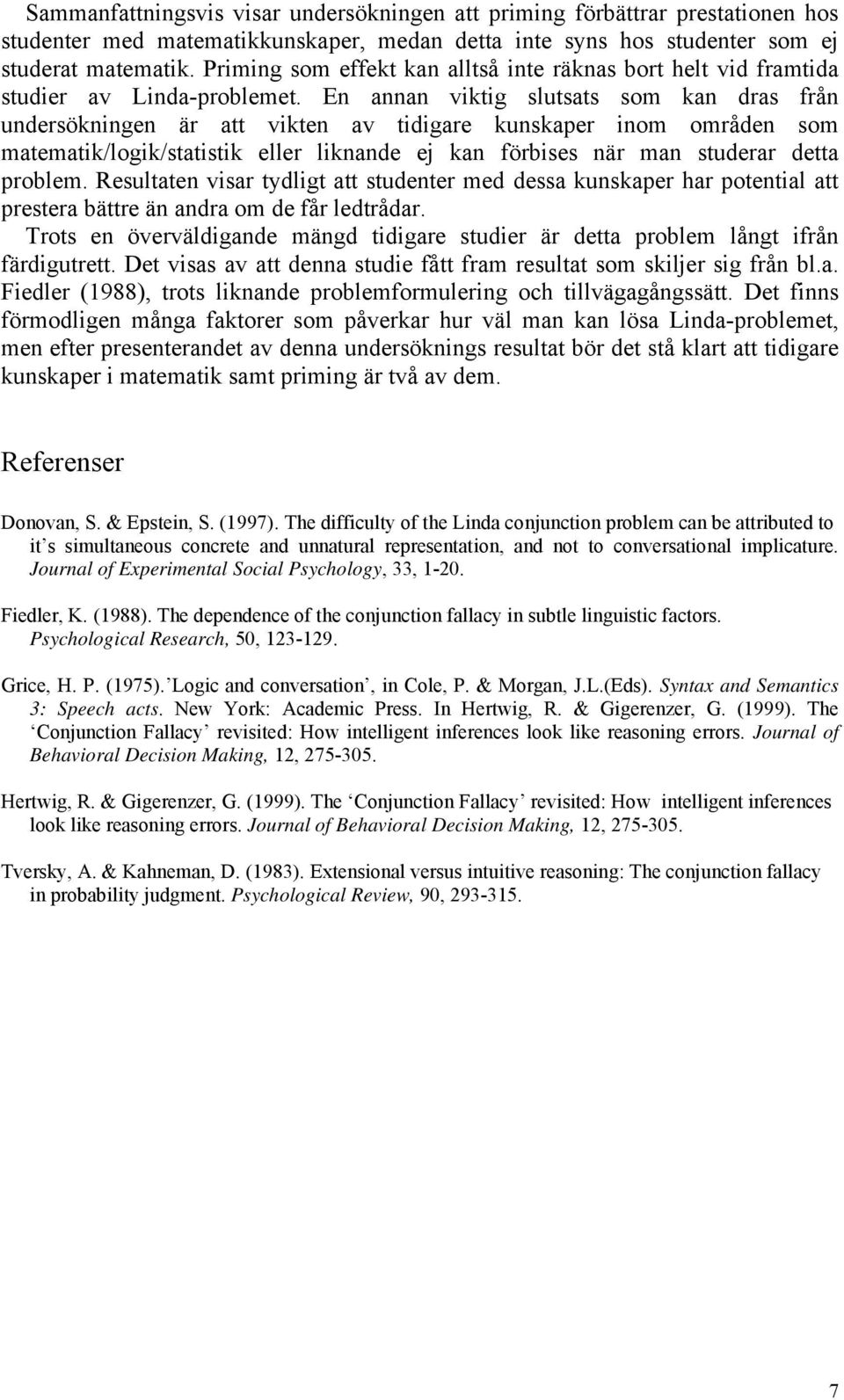 En annan viktig slutsats som kan dras från undersökningen är att vikten av tidigare kunskaper inom områden som matematik/logik/statistik eller liknande ej kan förbises när man studerar detta problem.