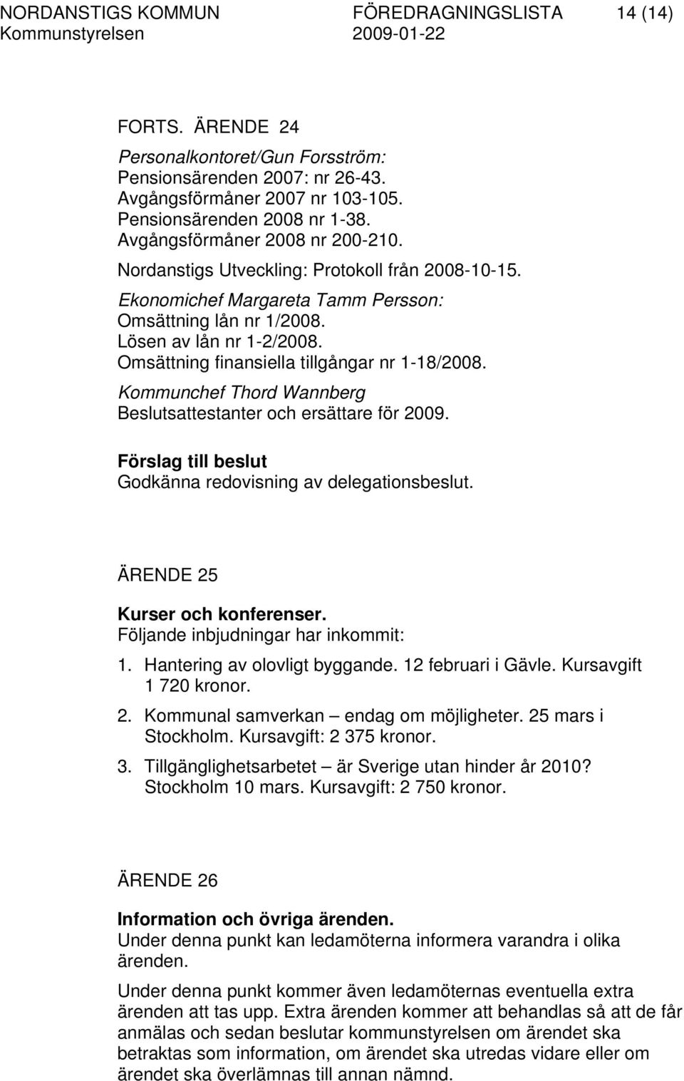 Omsättning finansiella tillgångar nr 1-18/2008. Kommunchef Thord Wannberg Beslutsattestanter och ersättare för 2009. Förslag till beslut Godkänna redovisning av delegationsbeslut.