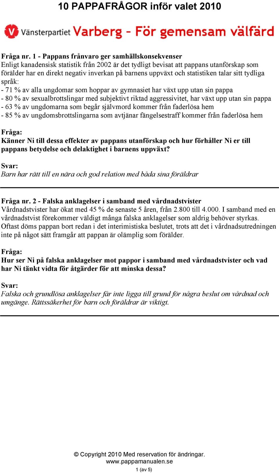 statistiken talar sitt tydliga språk: - 71 % av alla ungdomar som hoppar av gymnasiet har växt upp utan sin pappa - 80 % av sexualbrottslingar med subjektivt riktad aggressivitet, har växt upp utan