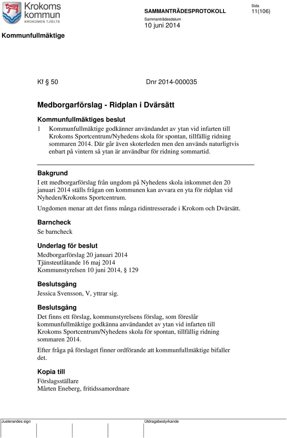 Bakgrund I ett medborgarförslag från ungdom på Nyhedens skola inkommet den 20 januari 2014 ställs frågan om kommunen kan avvara en yta för ridplan vid Nyheden/Krokoms Sportcentrum.