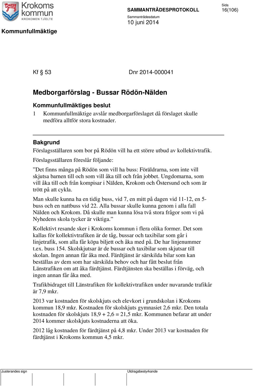 Förslagsställaren föreslår följande: Det finns många på Rödön som vill ha buss: Föräldrarna, som inte vill skjutsa barnen till och som vill åka till och från jobbet.