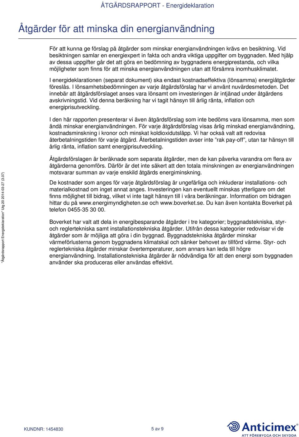 Med hjälp av dessa uppgifter går det att göra en bedömning av byggnadens energiprestanda, och vilka möjligheter som finns för att minska energianvändningen utan att försämra inomhusklimatet.