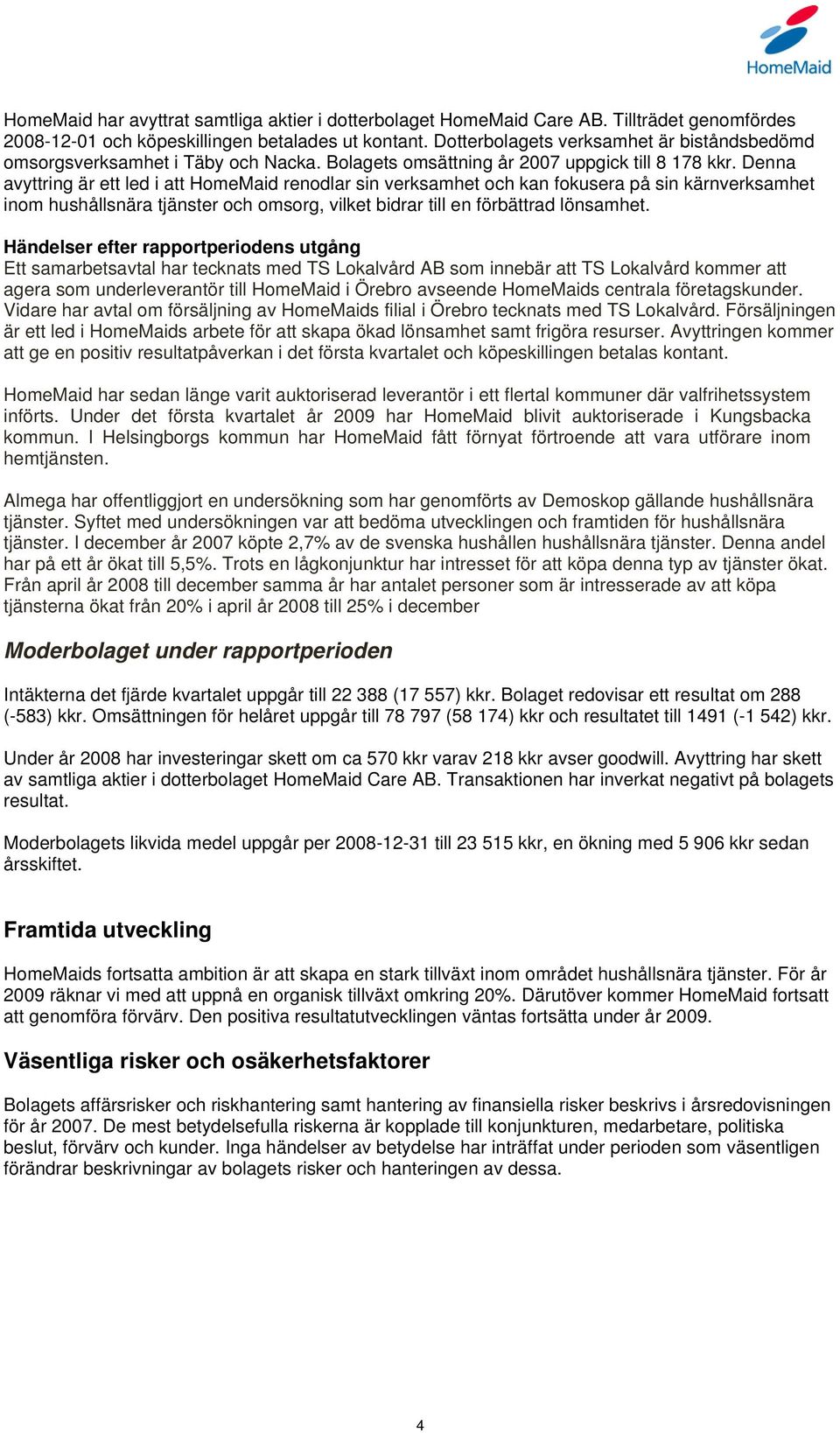 Denna avyttring är ett led i att HomeMaid renodlar sin verksamhet och kan fokusera på sin kärnverksamhet inom hushållsnära tjänster och omsorg, vilket bidrar till en förbättrad lönsamhet.