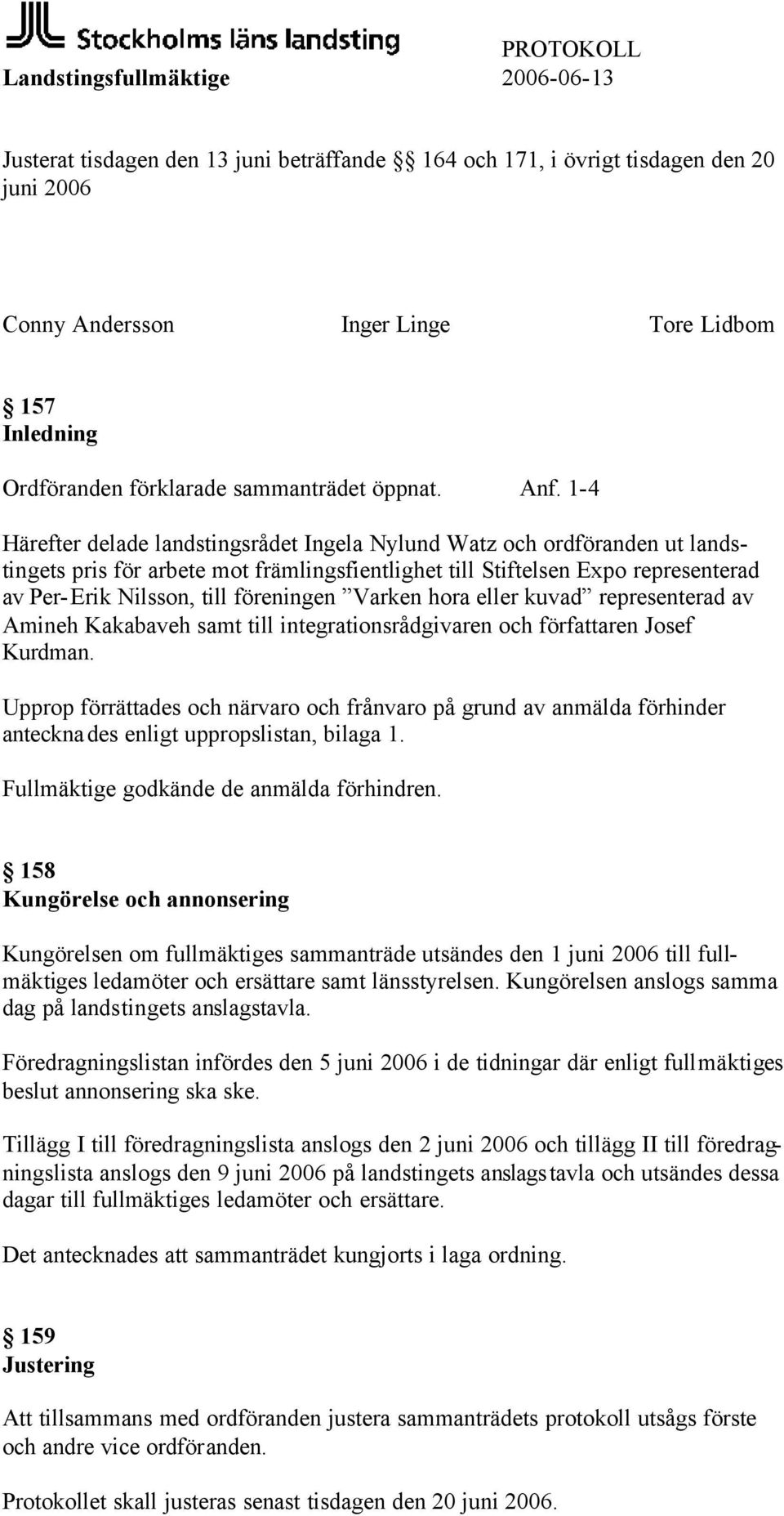 1-4 Härefter delade landstingsrådet Ingela Nylund Watz och ordföranden ut landstingets pris för arbete mot främlingsfientlighet till Stiftelsen Expo representerad av Per-Erik Nilsson, till föreningen