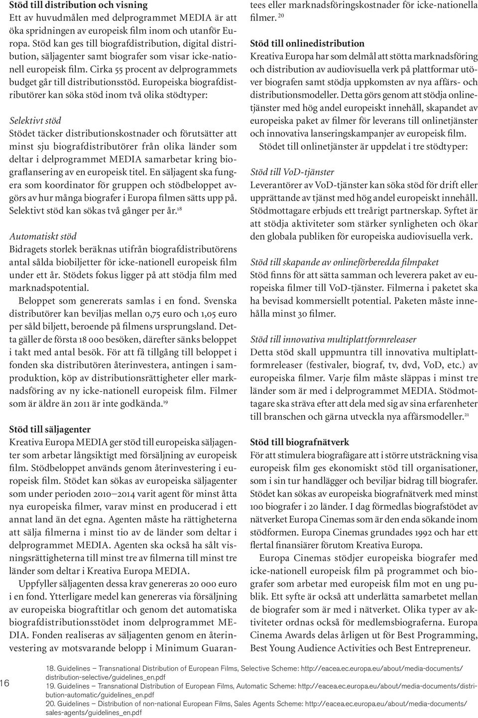 Europeiska biografdistributörer kan söka stöd inom två olika stödtyper: Selektivt stöd Stödet täcker distributionskostnader och förutsätter att minst sju biografdistributörer från olika länder som