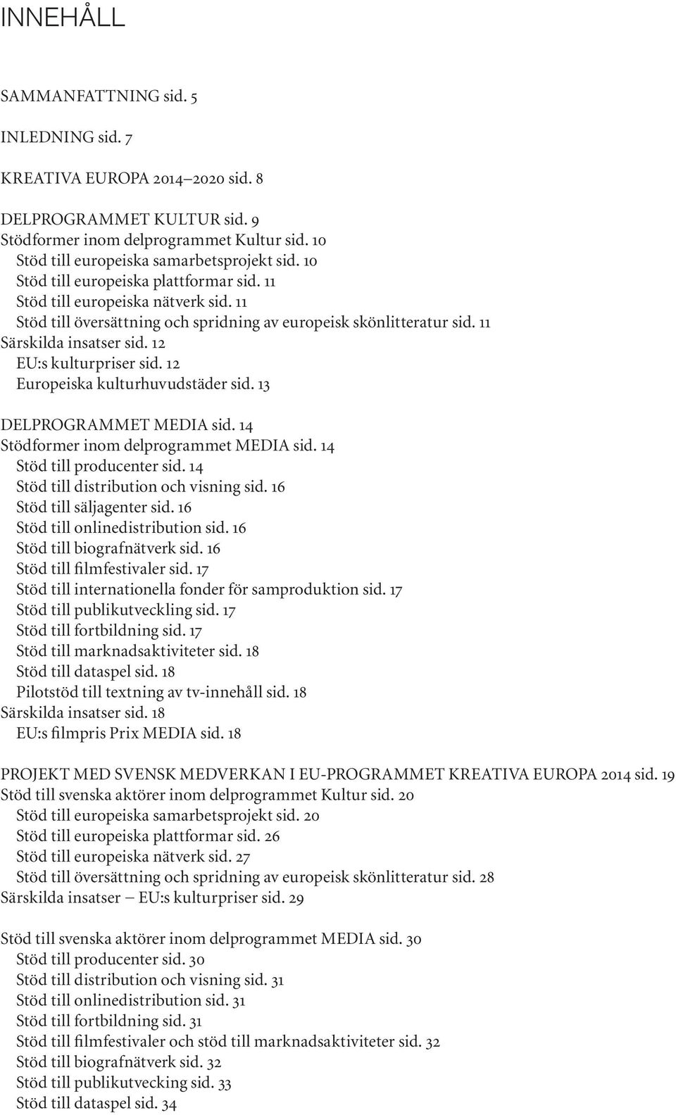 12 EU:s kulturpriser sid. 12 Europeiska kulturhuvudstäder sid. 13 DELPROGRAMMET MEDIA sid. 14 Stödformer inom delprogrammet MEDIA sid. 14 Stöd till producenter sid.