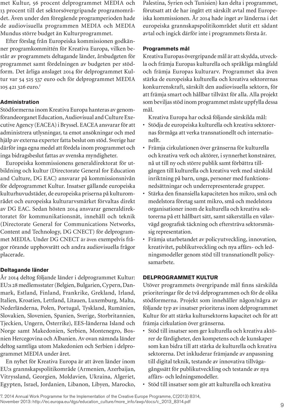 Efter förslag från Europeiska kommissionen godkänner programkommittén för Kreativa Europa, vilken består av programmets deltagande länder, årsbudgeten för programmet samt fördelningen av budgeten per