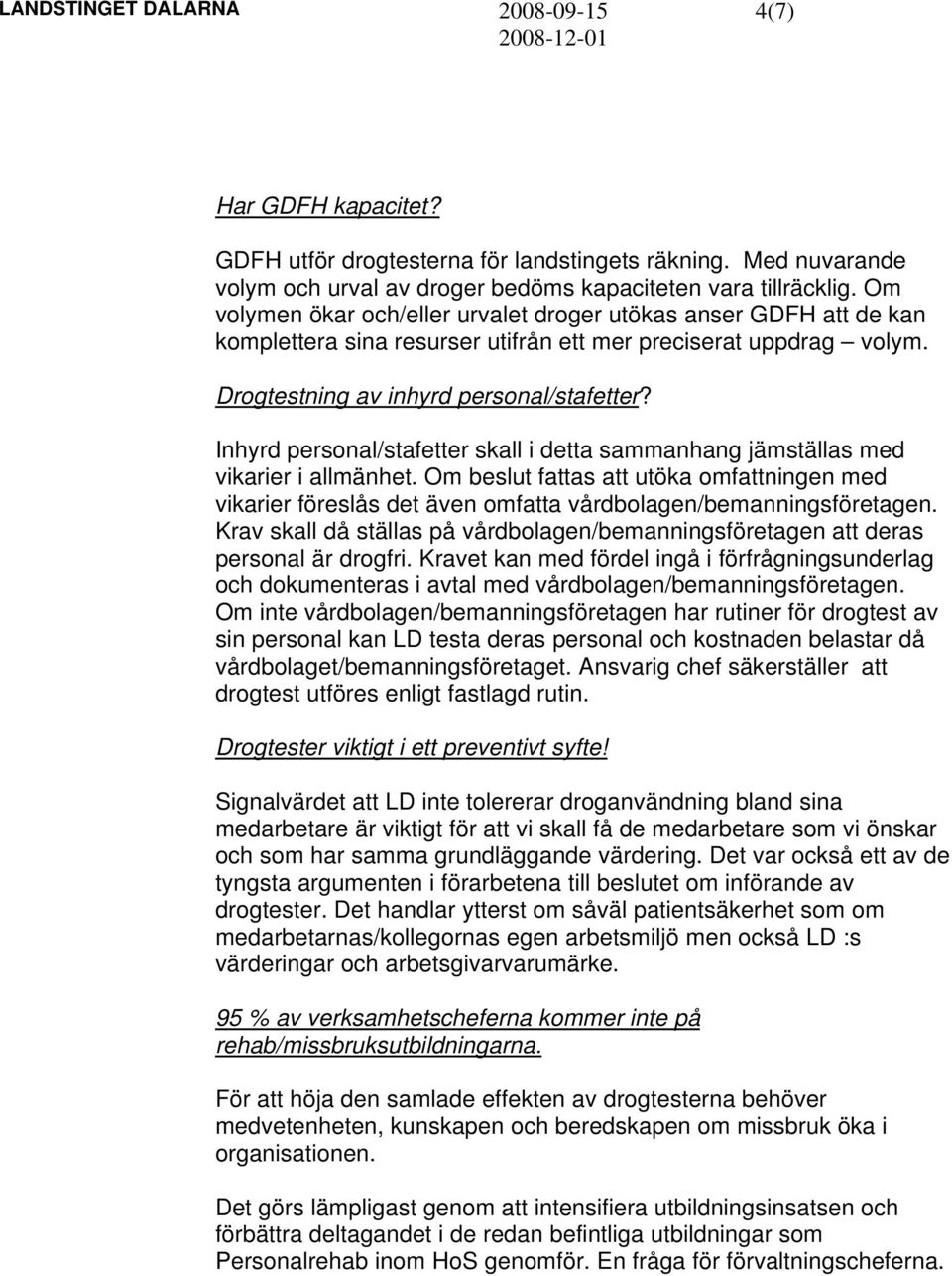 Inhyrd personal/stafetter skall i detta sammanhang jämställas med vikarier i allmänhet. Om beslut fattas att utöka omfattningen med vikarier föreslås det även omfatta vårdbolagen/bemanningsföretagen.