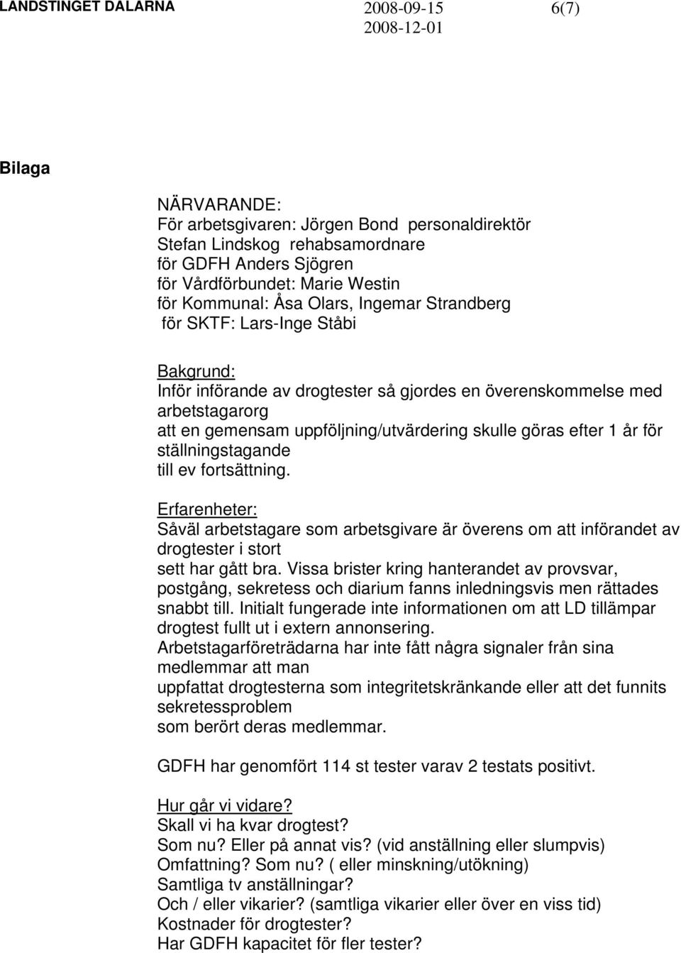 ställningstagande till ev fortsättning. Erfarenheter: Såväl arbetstagare som arbetsgivare är överens om att införandet av drogtester i stort sett har gått bra.