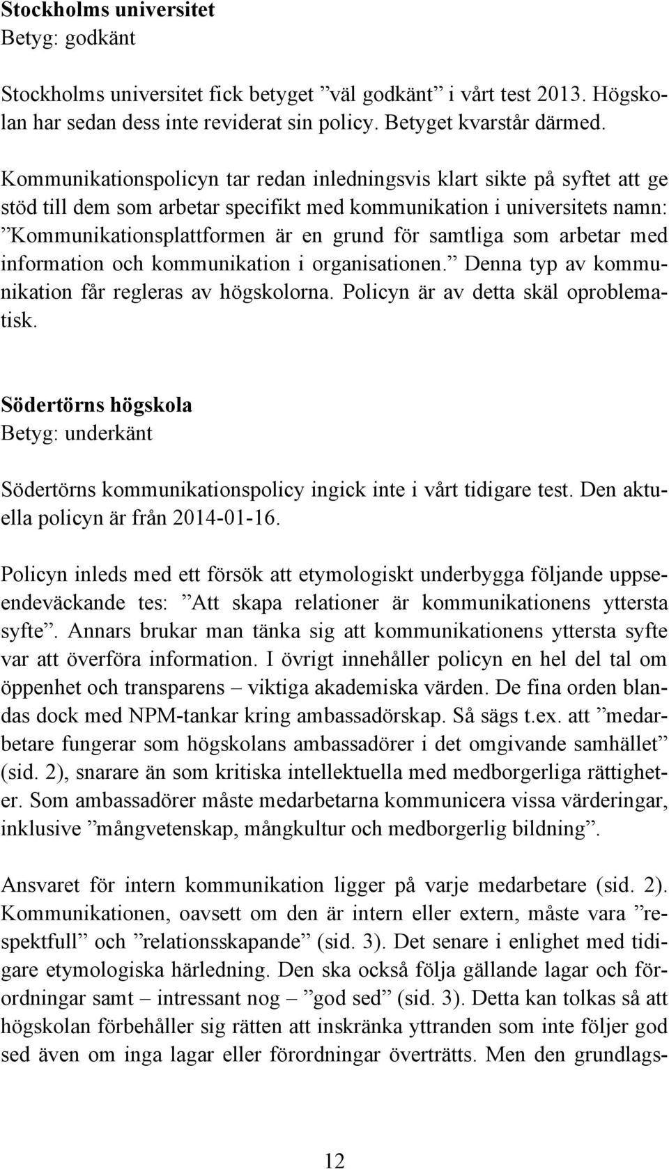 samtliga som arbetar med information och kommunikation i organisationen. Denna typ av kommunikation får regleras av högskolorna. Policyn är av detta skäl oproblematisk.