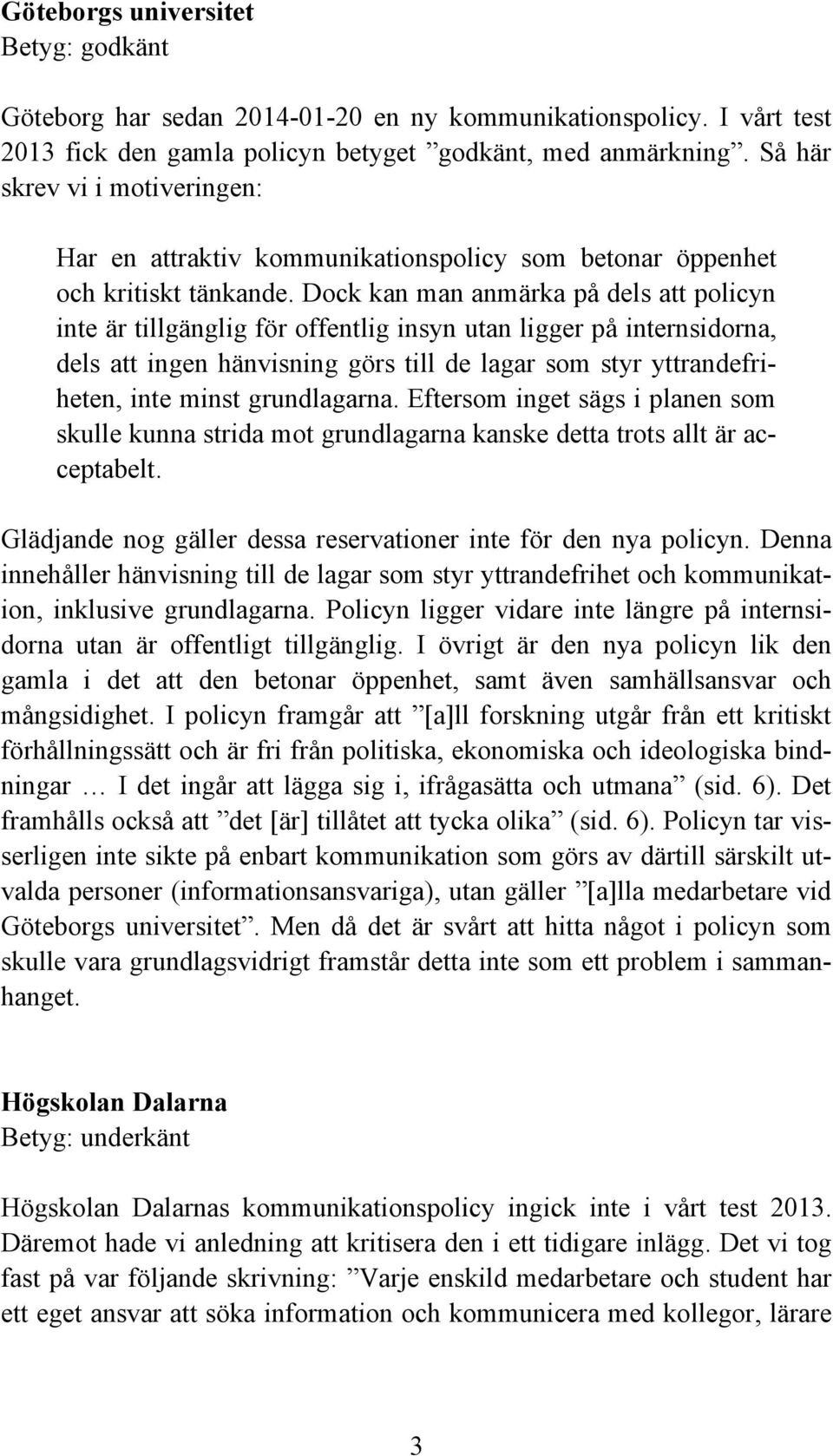 Dock kan man anmärka på dels att policyn inte är tillgänglig för offentlig insyn utan ligger på internsidorna, dels att ingen hänvisning görs till de lagar som styr yttrandefriheten, inte minst