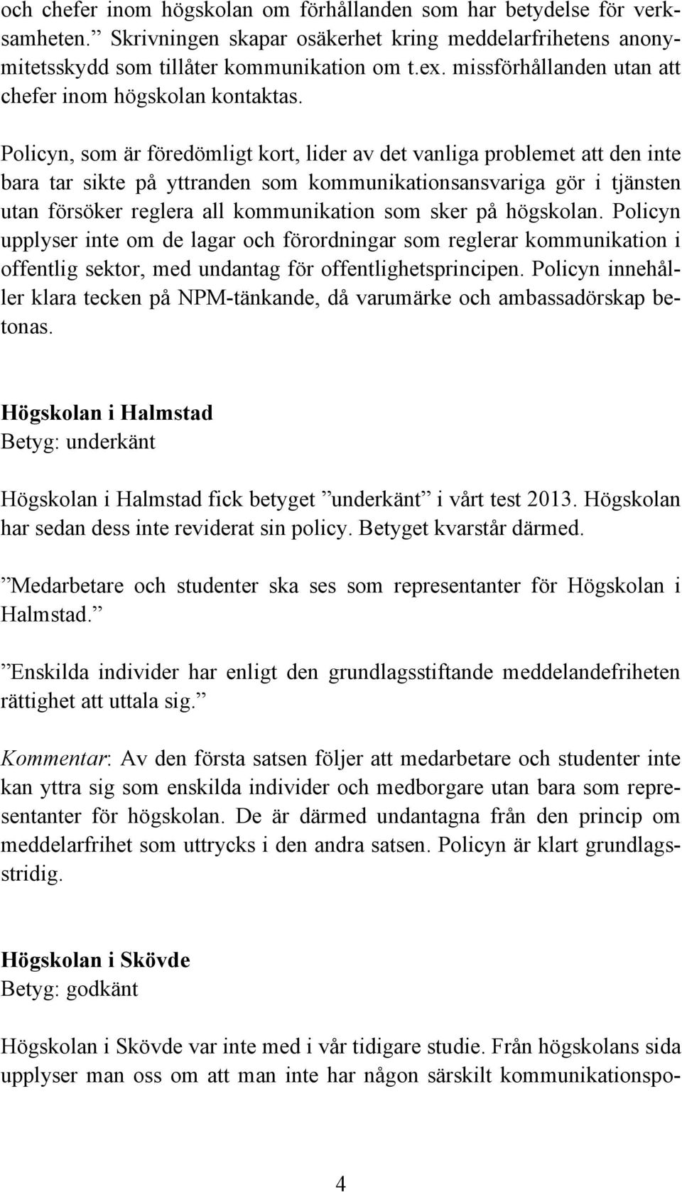 Policyn, som är föredömligt kort, lider av det vanliga problemet att den inte bara tar sikte på yttranden som kommunikationsansvariga gör i tjänsten utan försöker reglera all kommunikation som sker