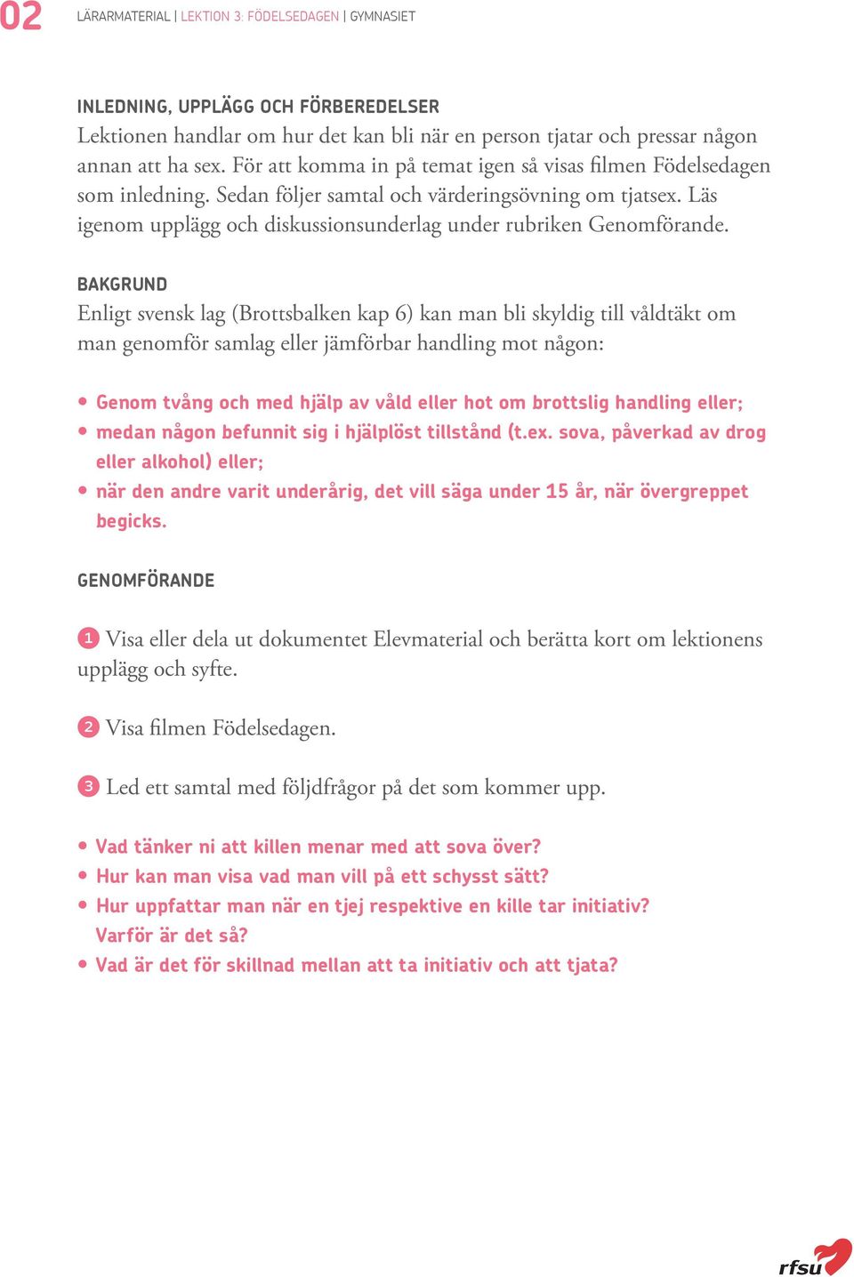 BAKGRUND Enligt svensk lag (Brottsbalken kap 6) kan man bli skyldig till våldtäkt om man genomför samlag eller jämförbar handling mot någon: Genom tvång och med hjälp av våld eller hot om brottslig