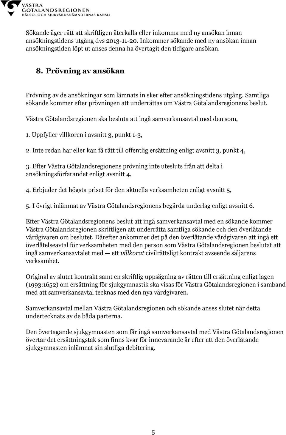 Prövning av ansökan Prövning av de ansökningar som lämnats in sker efter ansökningstidens utgång. Samtliga sökande kommer efter prövningen att underrättas om Västra Götalandsregionens beslut.