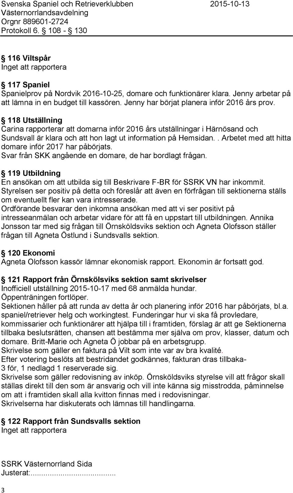 118 Utställning Carina rapporterar att domarna inför 2016 års utställningar i Härnösand och Sundsvall är klara och att hon lagt ut information på Hemsidan.