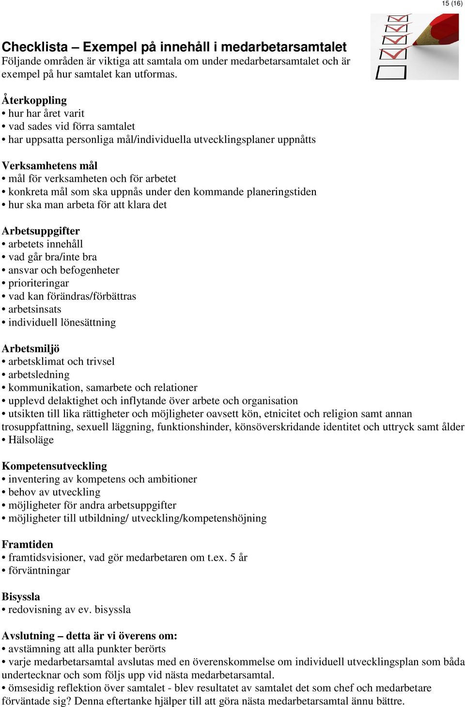 som ska uppnås under den kommande planeringstiden hur ska man arbeta för att klara det Arbetsuppgifter arbetets innehåll vad går bra/inte bra ansvar och befogenheter prioriteringar vad kan