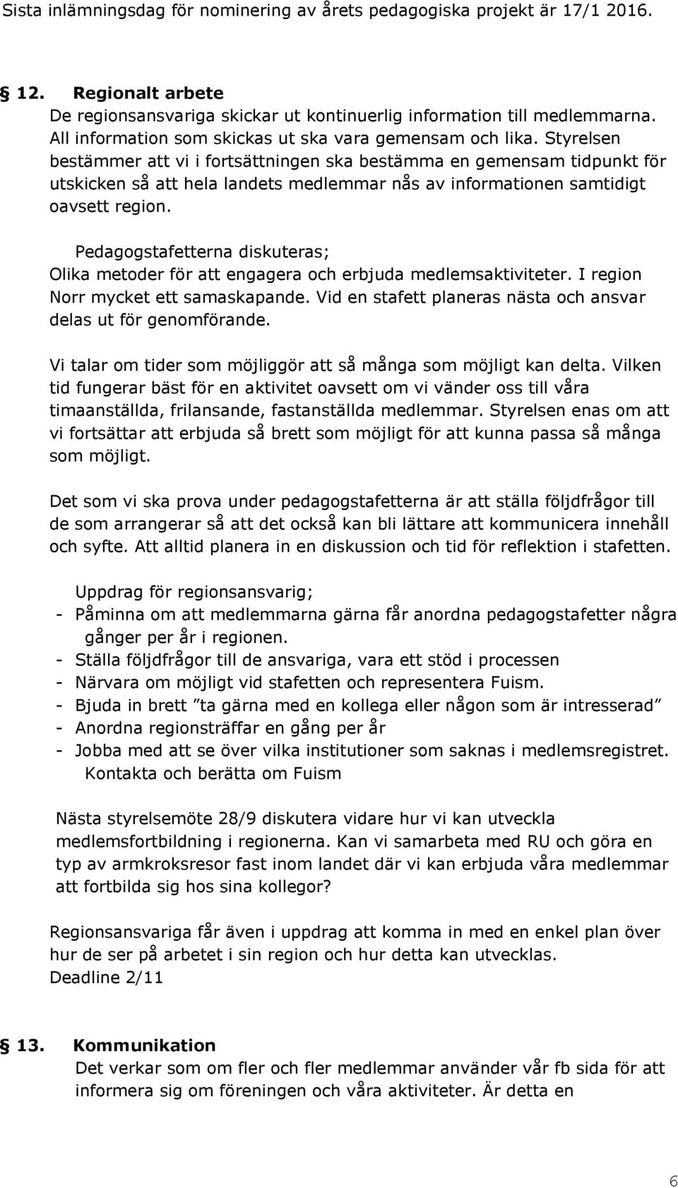 Styrelsen bestämmer att vi i fortsättningen ska bestämma en gemensam tidpunkt för utskicken så att hela landets medlemmar nås av informationen samtidigt oavsett region.