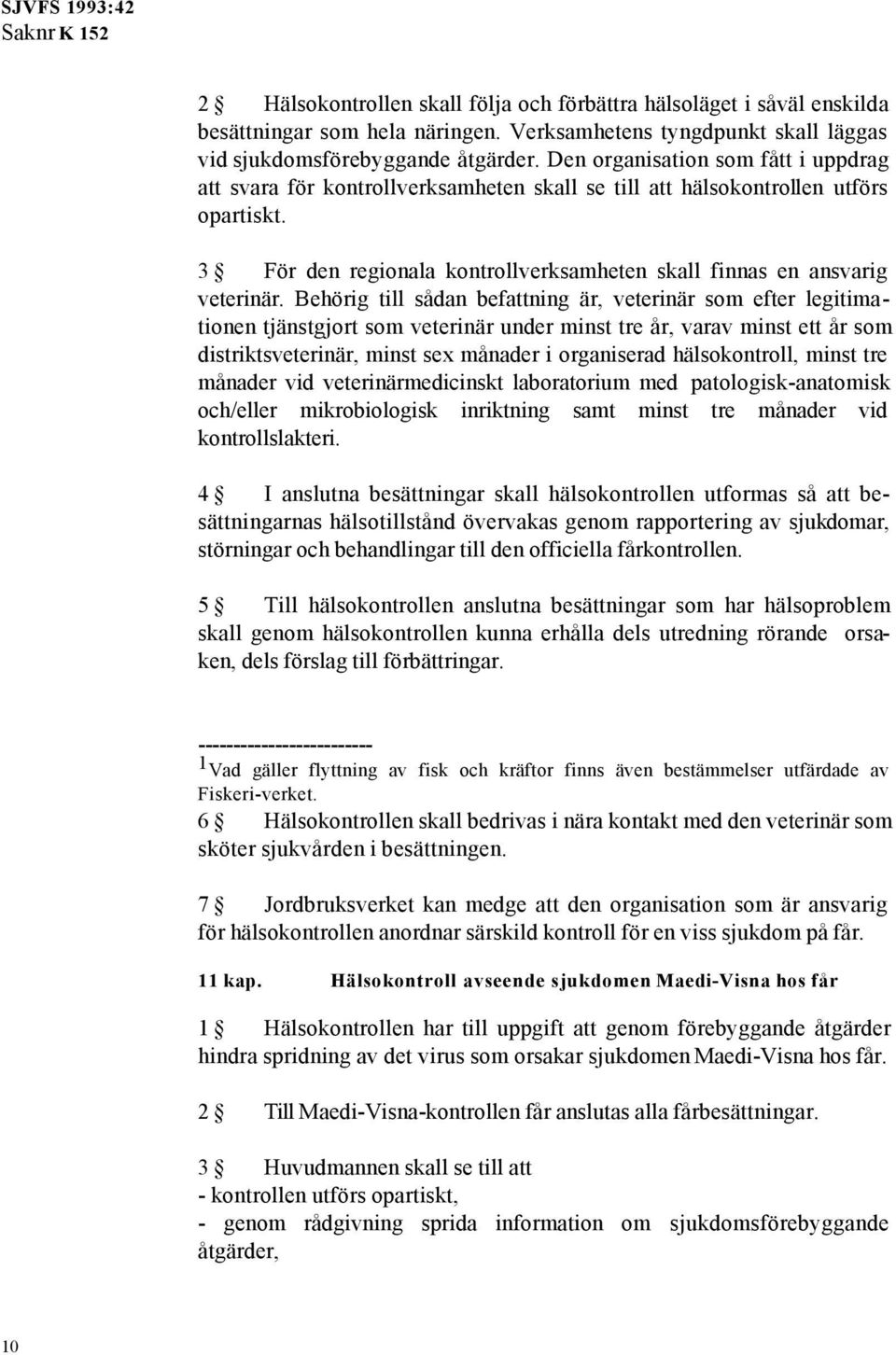 Behörig till sådan befattning är, veterinär som efter legitimationen tjänstgjort som veterinär under minst tre år, varav minst ett år som distriktsveterinär, minst sex månader i organiserad