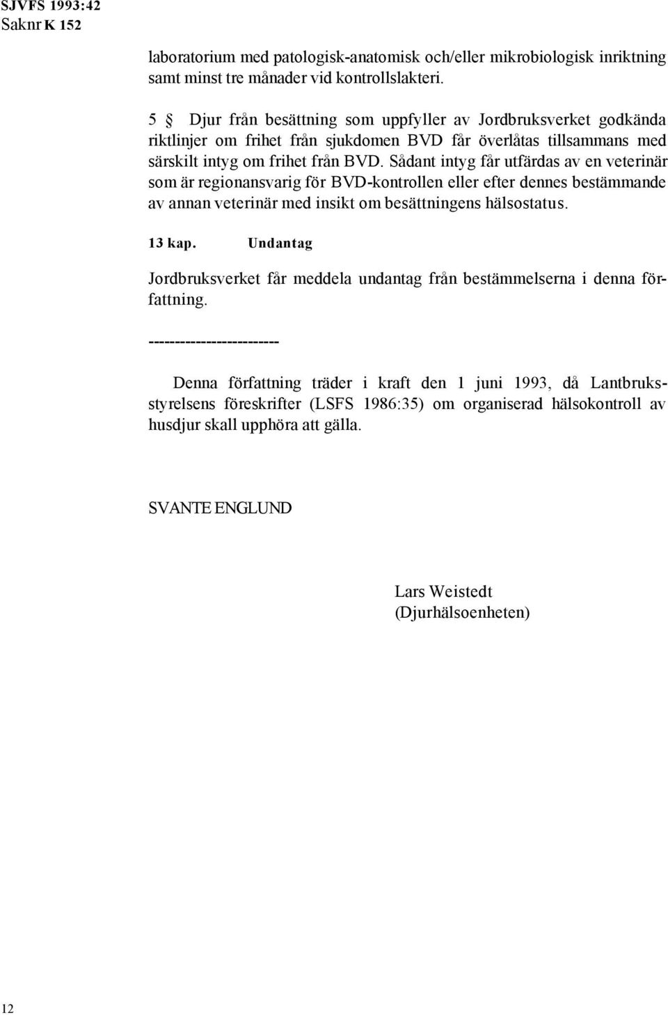 Sådant intyg får utfärdas av en veterinär som är regionansvarig för BVD-kontrollen eller efter dennes bestämmande av annan veterinär med insikt om besättningens hälsostatus. 13 kap.