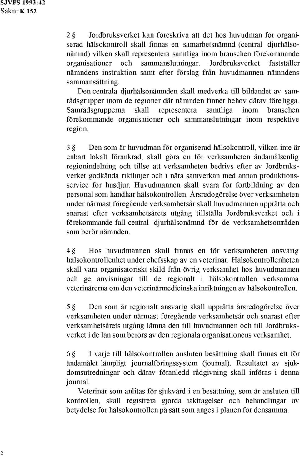 Den centrala djurhälsonämnden skall medverka till bildandet av samrådsgrupper inom de regioner där nämnden finner behov därav föreligga.