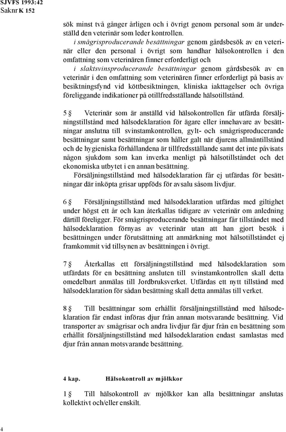 slaktsvinsproducerande besättningar genom gårdsbesök av en veterinär i den omfattning som veterinären finner erforderligt på basis av besiktningsfynd vid köttbesiktningen, kliniska iakttagelser och