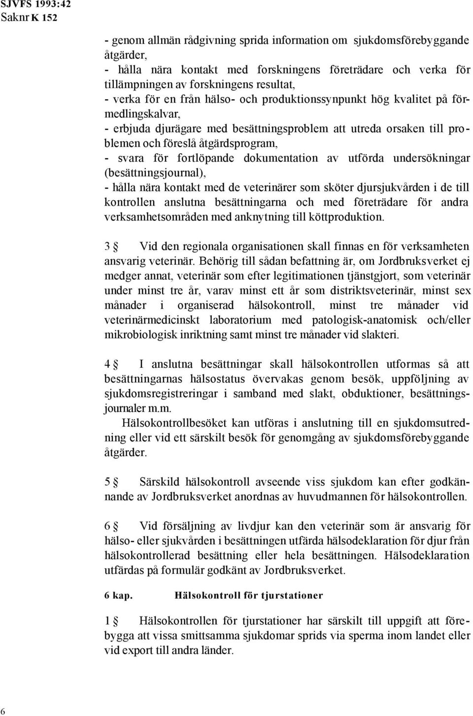 dokumentation av utförda undersökningar (besättningsjournal), - hålla nära kontakt med de veterinärer som sköter djursjukvården i de till kontrollen anslutna besättningarna och med företrädare för