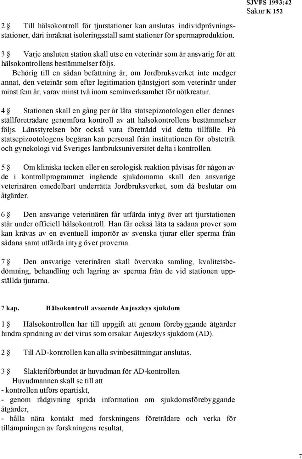 Behörig till en sådan befattning är, om Jordbruksverket inte medger annat, den veteinär som efter legitimation tjänstgjort som veterinär under minst fem år, varav minst två inom seminverksamhet för