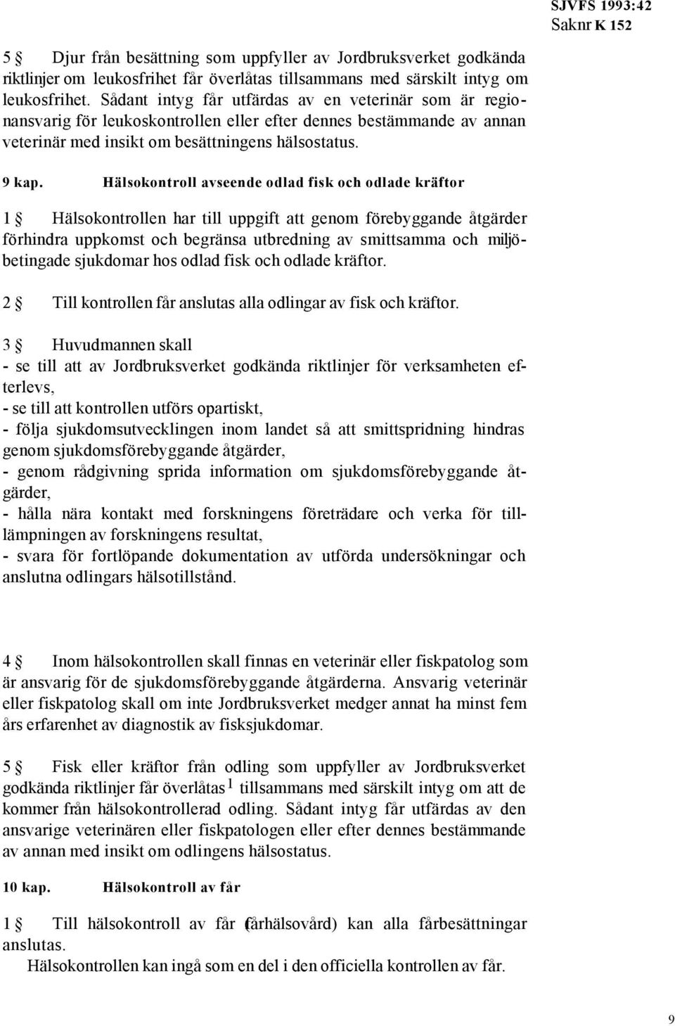 Hälsokontroll avseende odlad fisk och odlade kräftor 1 Hälsokontrollen har till uppgift att genom förebyggande åtgärder förhindra uppkomst och begränsa utbredning av smittsamma och miljöbetingade