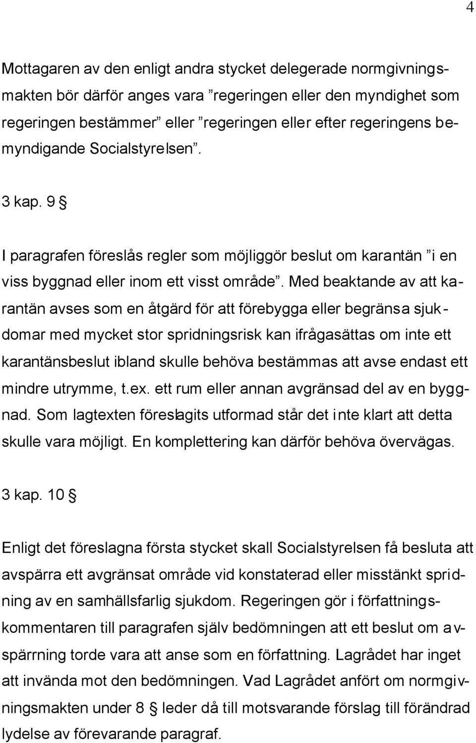 Med beaktande av att karantän avses som en åtgärd för att förebygga eller begränsa sjukdomar med mycket stor spridningsrisk kan ifrågasättas om inte ett karantänsbeslut ibland skulle behöva bestämmas