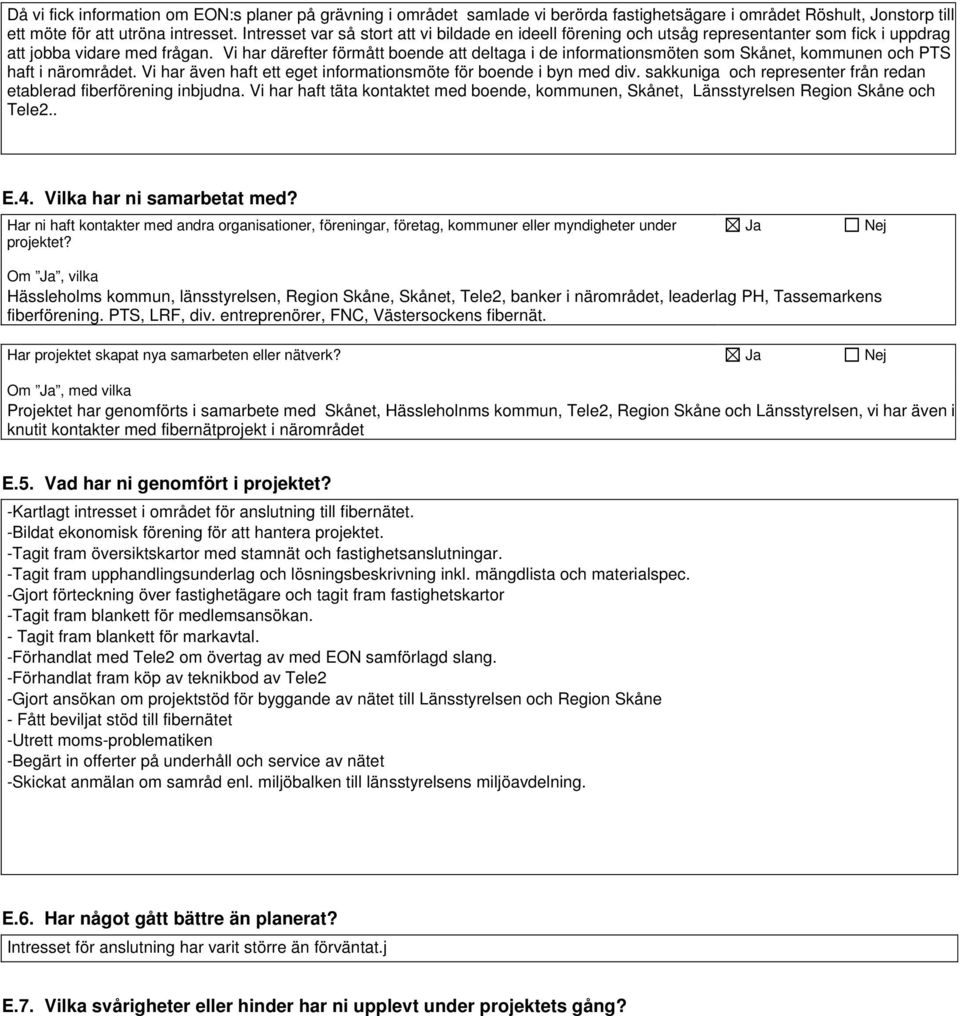 Vi har därefter förmått boende att deltaga i de informationsmöten som Skånet, kommunen och PTS haft i närområdet. Vi har även haft ett eget informationsmöte för boende i byn med div.