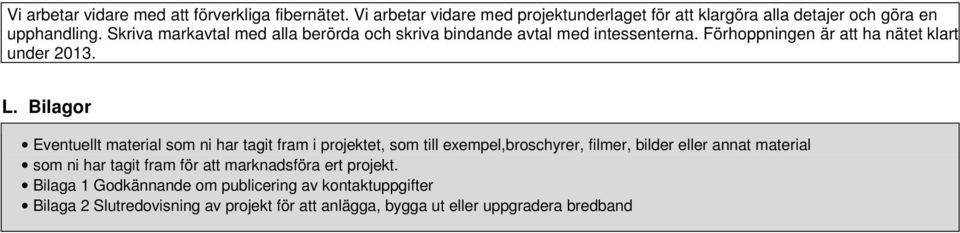 Bilagor Eventuellt material som ni har tagit fram i projektet, som till exempel,broschyrer, filmer, bilder eller annat material som ni har tagit fram